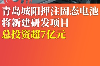 青岛城阳押注固态电池 将新建研发项目