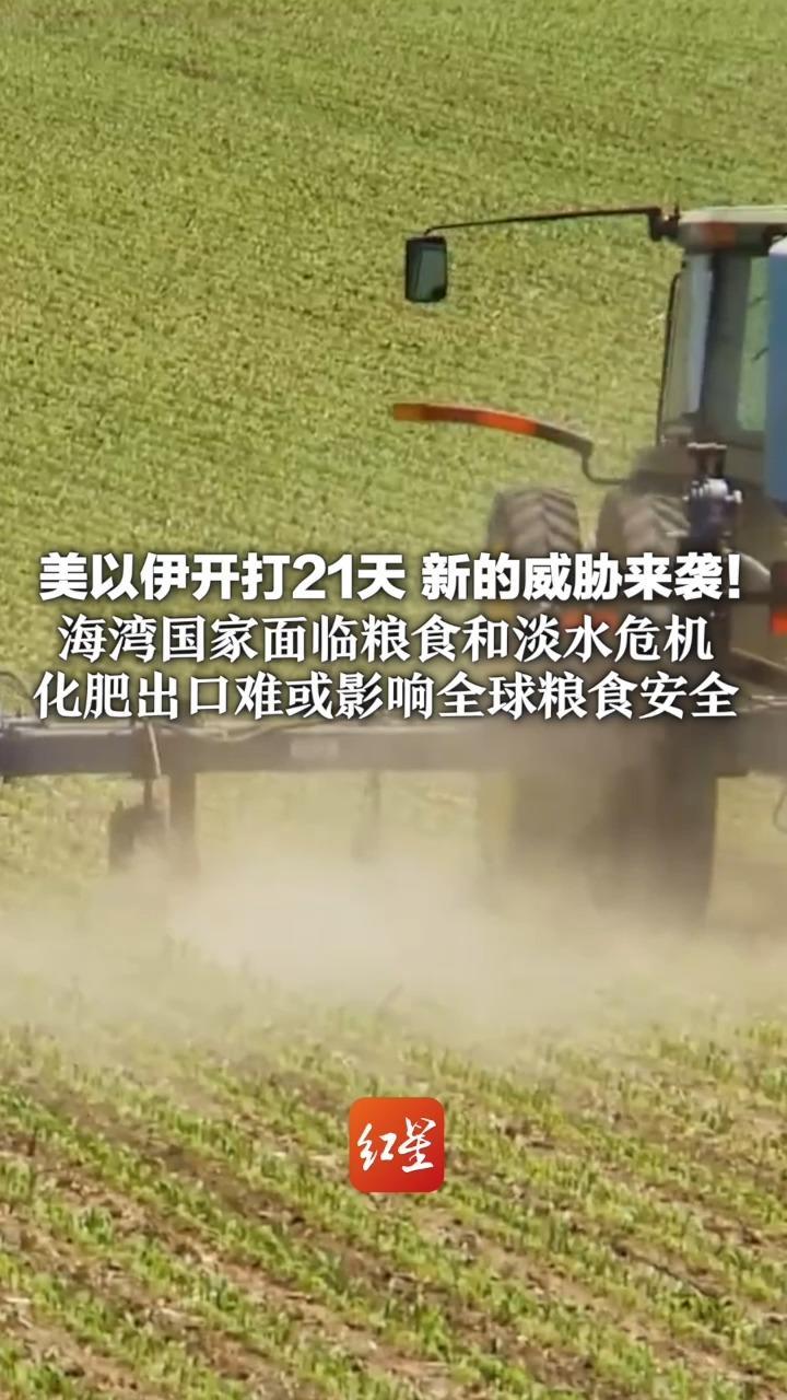 美以伊开打21天 新的威胁来袭！海湾国家面临粮食和淡水危机 化肥出口难或影响全球粮食安全