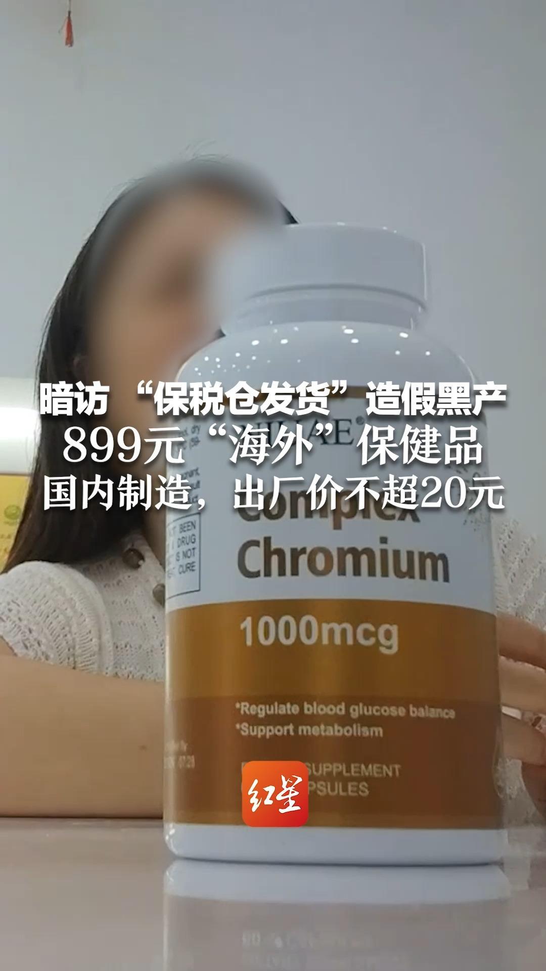 暗访 “保税仓发货”造假黑产 899元“海外”保健品 国内制造，出厂价不超20元 部分产品核心功效未添加