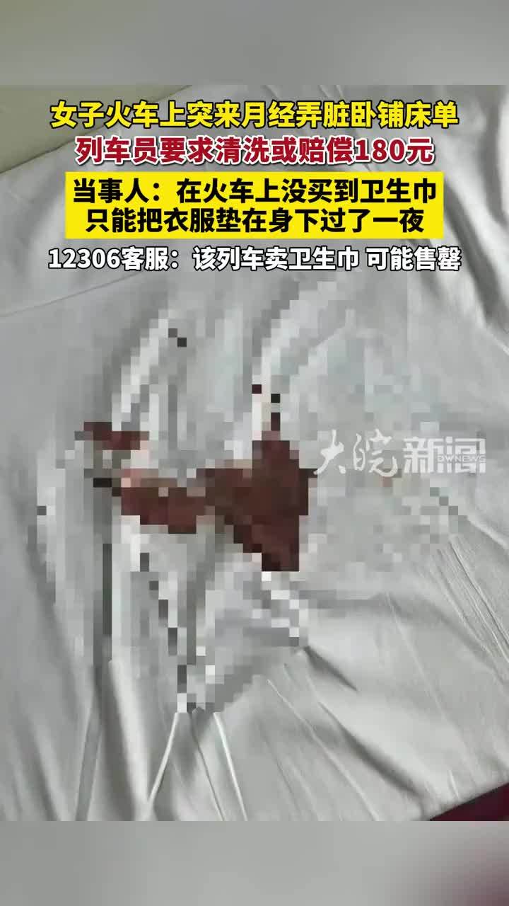 女子火车上突来月经弄脏卧铺床单，列车员要求清洗或赔偿180元 当事人：在火车上没买到卫生巾，只能把衣服垫在身下过了一夜，12306客服回应