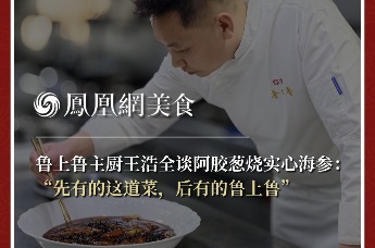 主厨时代丨鲁上鲁主厨王浩全谈阿胶葱烧实心海参： “先有的这道菜，后有的鲁上鲁”