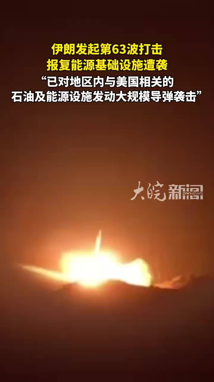 伊朗发起第63波打击报复能源基础设施遭袭 “已对地区内与美国相关的石油及能源设施发动大规模导弹袭击”