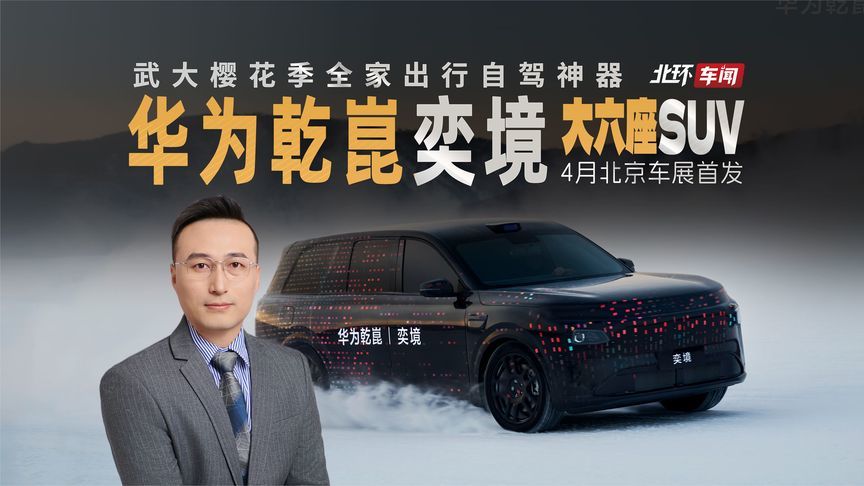 华为乾崑丨奕境大六座SUV！武大樱花季自驾神器，4月北京车展首发