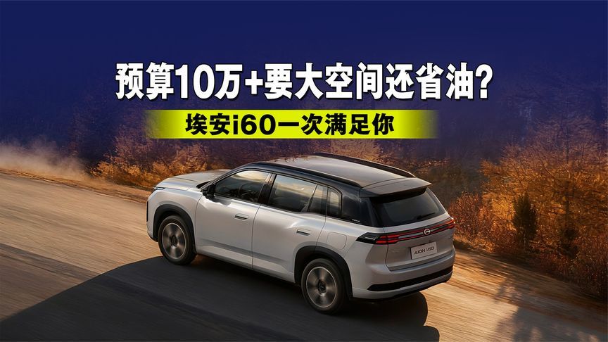 预算10万+要大空间还省油？埃安i60一次满足你