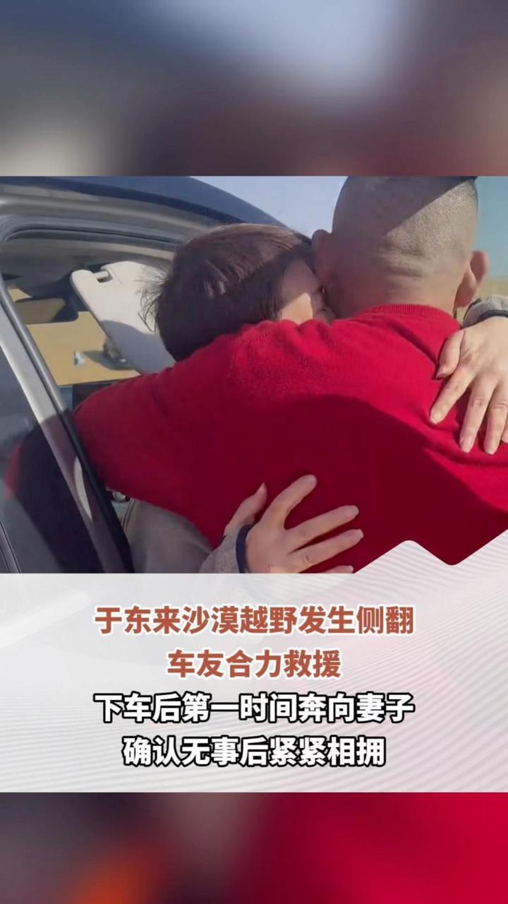 于东来沙漠越野发生侧翻，车友合力救援，下车后第一时间奔向妻子，确认无事后紧紧相拥