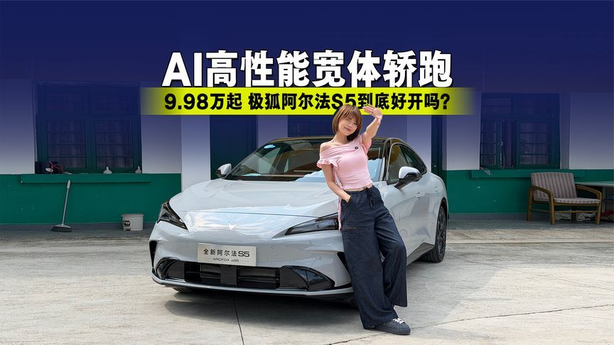 9.98万起的“AI高性能宽体轿跑”！极狐阿尔法S5到底好开吗？