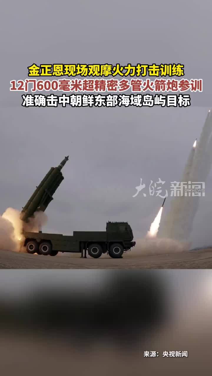 金正恩现场观摩火力打击训练 12门600毫米超精密 多管火箭炮参训准确击中朝鲜东部海域岛屿目标