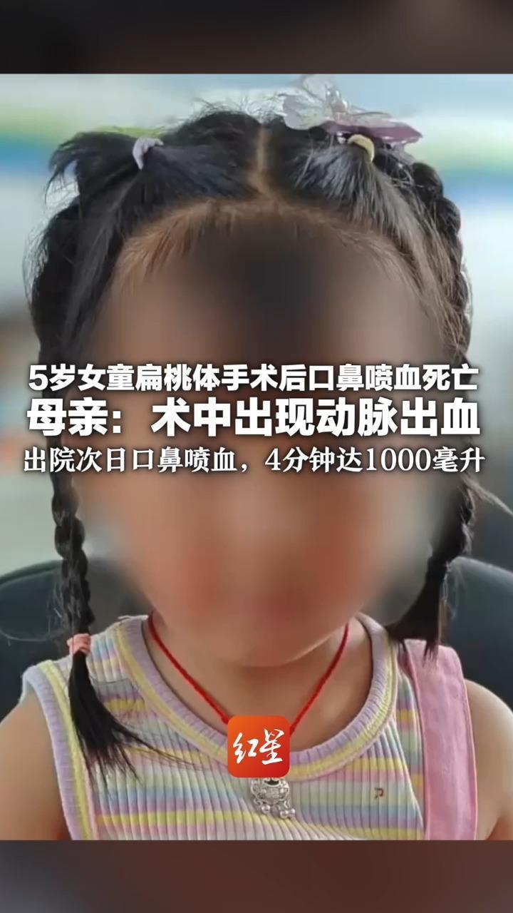 5岁女童扁桃体手术后口鼻喷血死亡 母亲：术中出现动脉出血 出院次日口鼻喷血，4分钟达1000毫升 当地卫生局称已启动调查程序