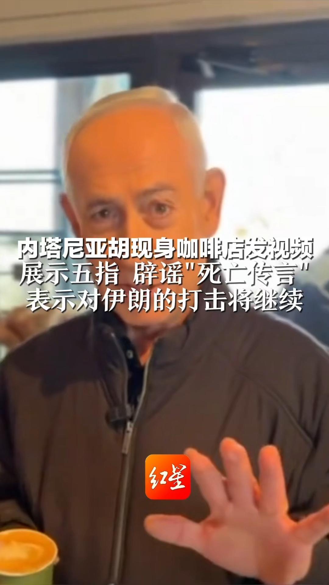 内塔尼亚胡现身咖啡店发视频 展示五指 辟谣“死亡传言”并表示对伊朗和黎巴嫩的军事行动将持续推进