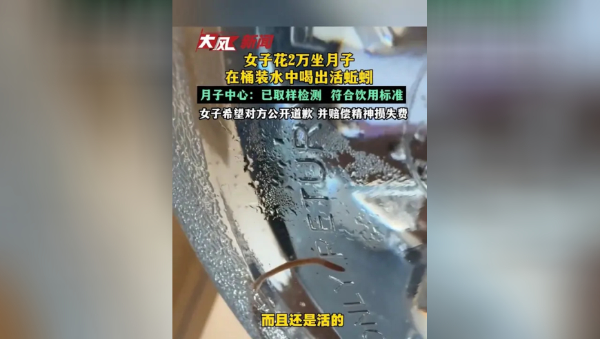 女子花2万坐月子在水中喝出活蚯蚓，月子中心回应：已对桶装水取样检测 结果符合饮用标准，女子希望对方公开道歉并赔偿合理精神损失费
