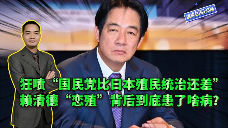 狂喷“国民党比日本殖民统治还差”，赖清德“恋殖”背后到底患了啥病