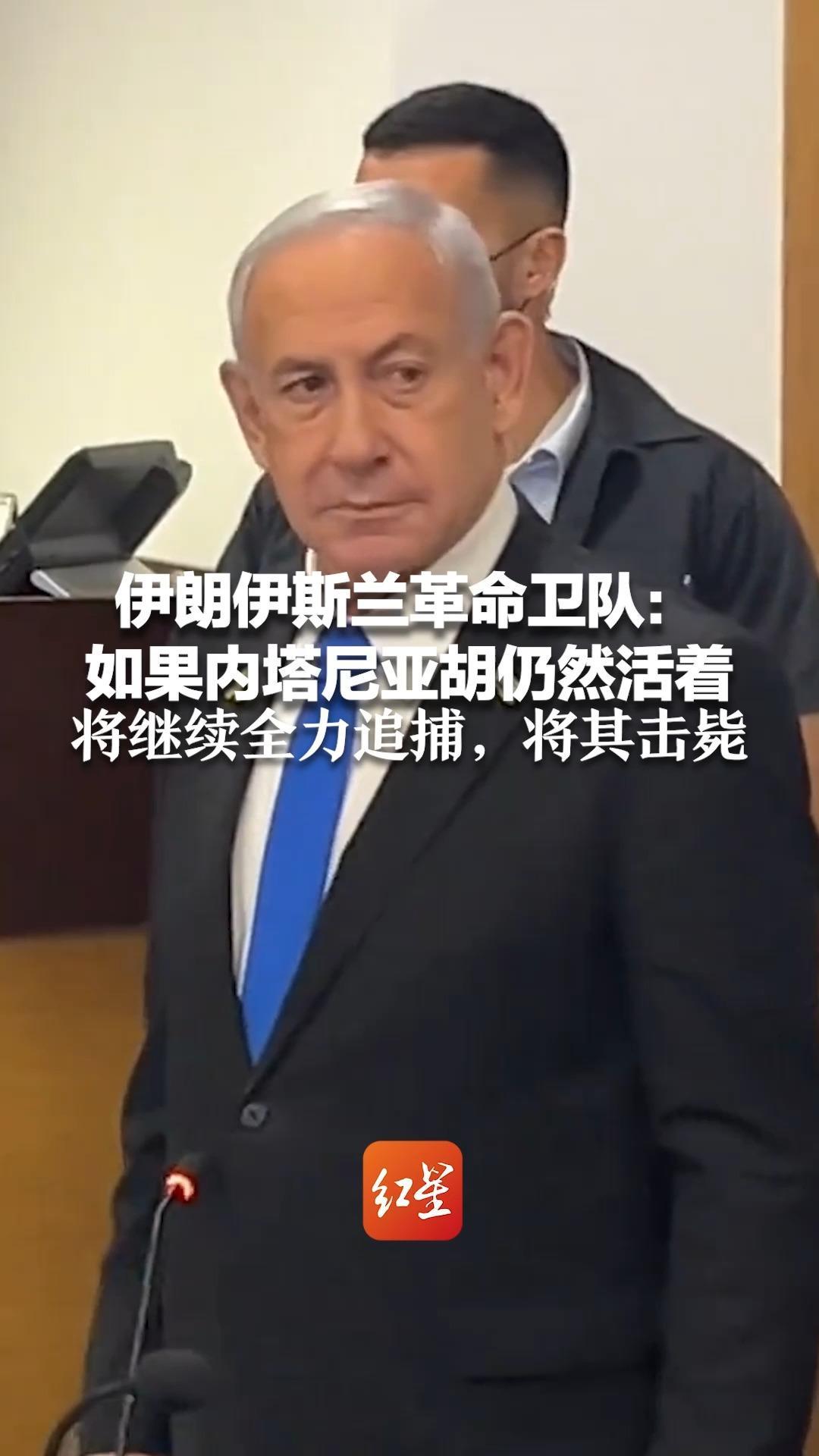 伊朗伊斯兰革命卫队：如果内塔尼亚胡仍然活着 将继续全力追捕，将其击毙 以色列曾威胁“清除”伊朗最高领袖