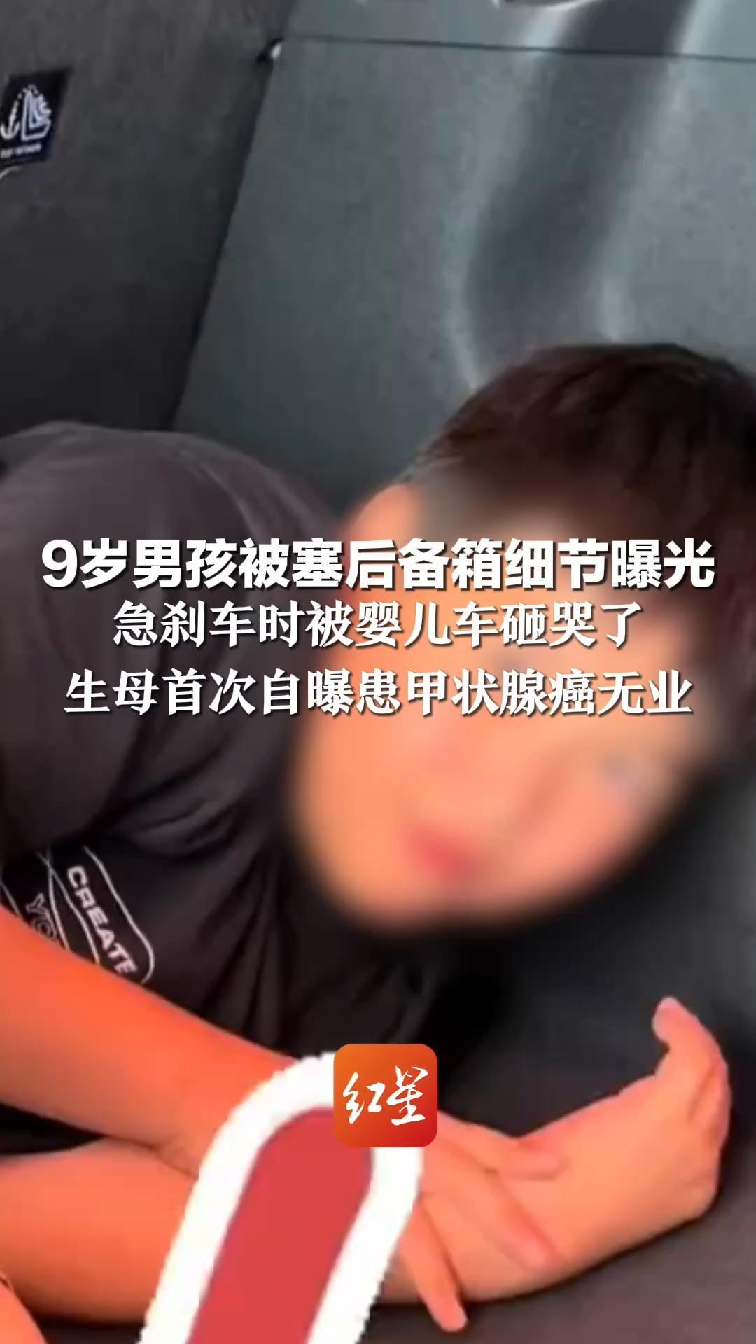 9岁男孩被塞后备箱细节曝光 急刹车时被婴儿车砸哭了 生母首次自曝患甲状腺癌无业 并称二审因“特殊情况”休庭 择期开庭