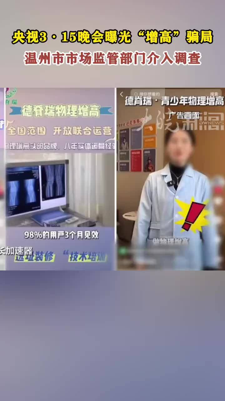 央视3·15晚会曝光“增高”骗局 温州市市场监管部门介入调查 大皖新闻讯 今年央视3·15晚会曝光增高骗局，曝光一些企业用玄学疯狂敛财，其中就包括全国连锁的德脊瑞青少年物理增高机构（以下简称“德脊瑞”