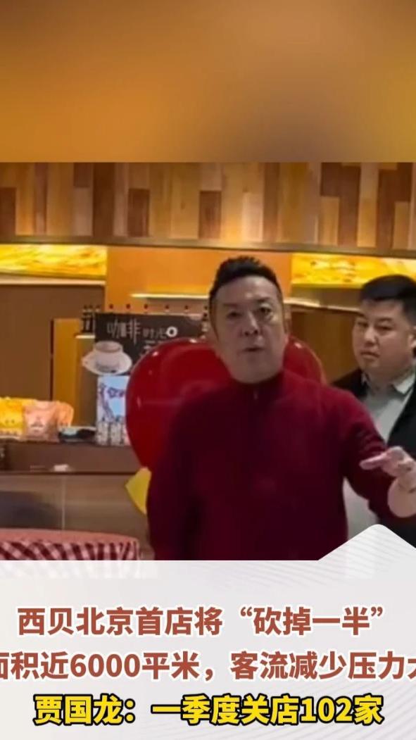 西贝北京首店将“砍掉一半”，面积近6000平米，客流减少压力大。贾国龙：一季度关店102家