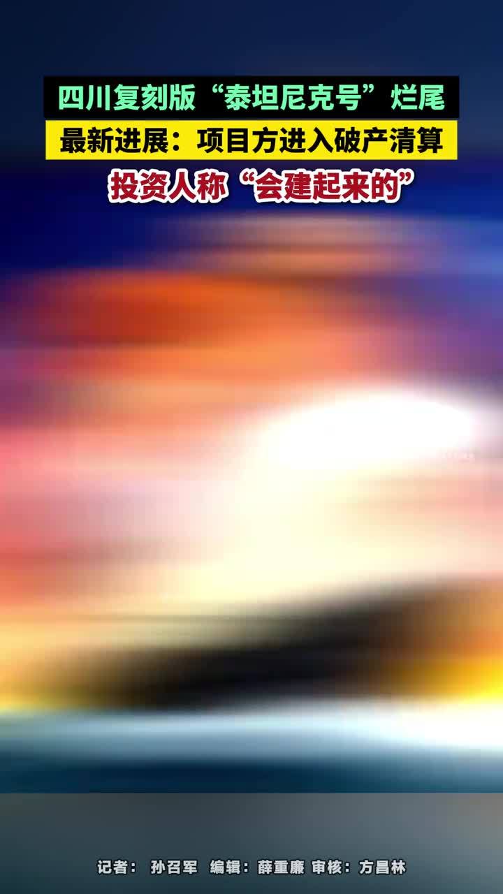 四川“泰坦尼克号”烂尾 进入破产清算，投资人称“会建起来的”四川复刻版“泰坦尼克号”烂尾 最新进展：项目方进入破产清算，投资人称“会建起来的”#四川复刻版“泰坦尼克号”#会建起来的