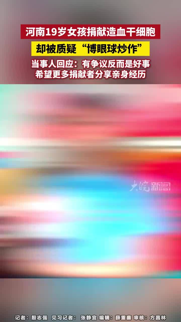 河南19岁女孩捐献造血干细胞， 却被质疑“博眼球炒作” 河南19岁女孩捐献造血干细胞， 却被质疑“博眼球炒作”当事人回应：有争议反而是好事#孩捐献造血干细胞 #河南dou知道 希望更多捐献者分享亲身经