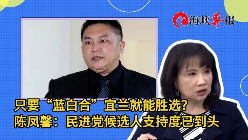 只要“蓝白合”宜兰就能胜选？陈凤馨：民进党候选人支持度已到头