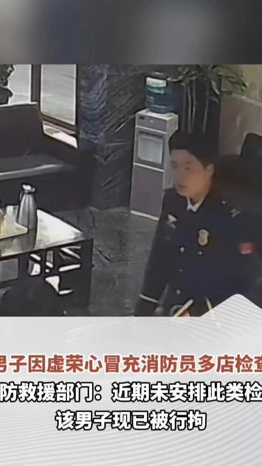男子因虚荣心冒充消防员多店检查，消防救援部门：近期未安排此类检查，该男子现已被行拘