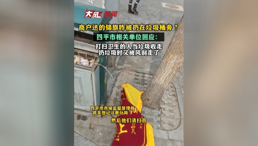 商户送的锦旗被扔在垃圾桶旁？四平市相关单位回应：打扫卫生的人当垃圾收走 扔垃圾时又被风刮走了