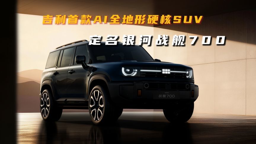 定名银河战舰 700！吉利首款AI全地形硬核SUV