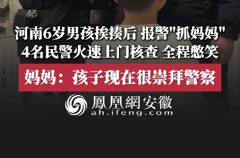 河南一6岁男孩挨揍后，报警“抓妈妈”，4名民警火速上门核查，全程憋笑；妈妈：孩子现在很崇拜警察