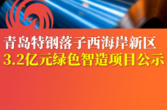 青岛特钢落子西海岸新区 3.2亿元绿色智造项目公示