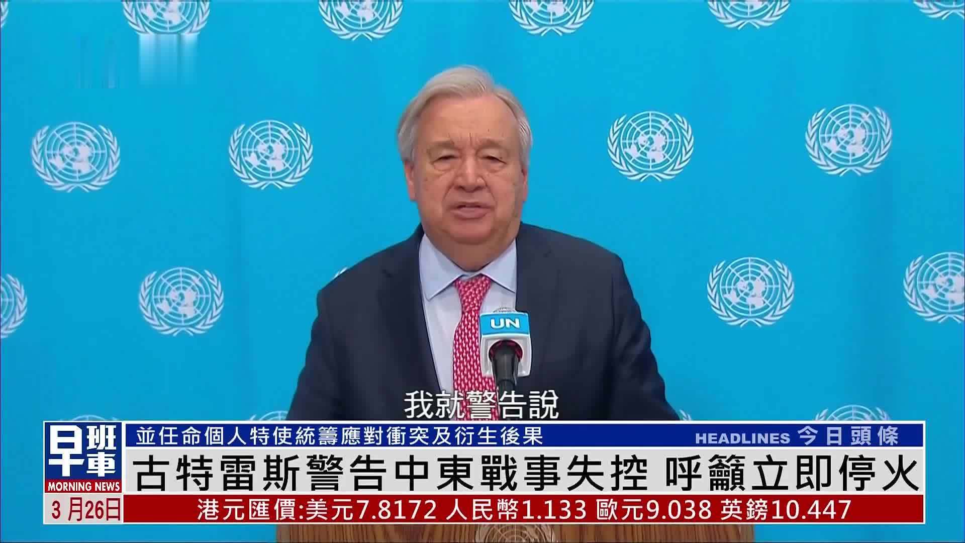 联合国秘书长古特雷斯警告中东战事失控 呼吁立即停火