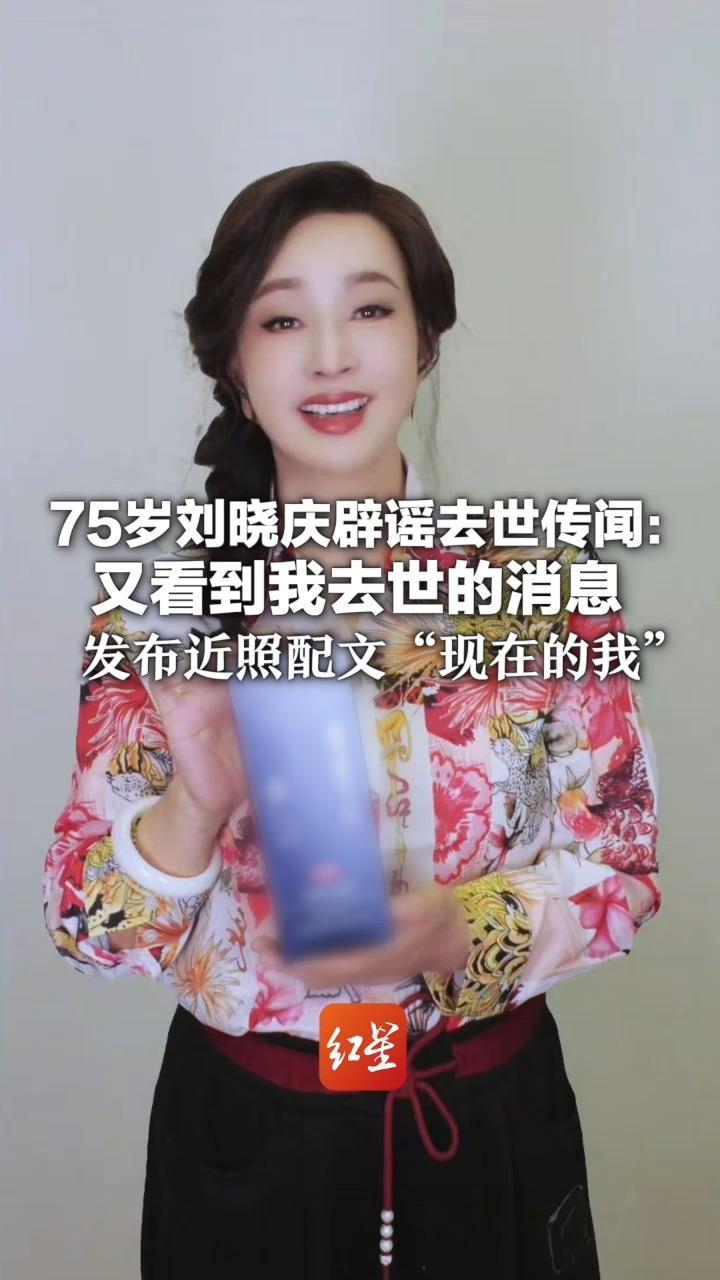 75岁刘晓庆辟谣去世传闻：又看到我去世的消息 发布近照配文“现在的我” 其刚在短剧赛道拿下品质荣耀演员奖