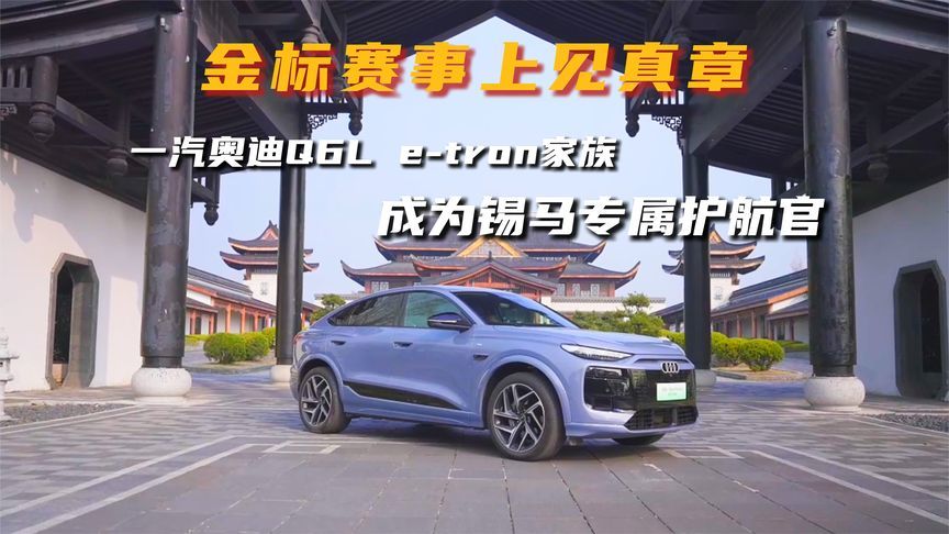 金标赛事见真章，一汽奥迪Q6L e-tron家族成为锡马专属护航官