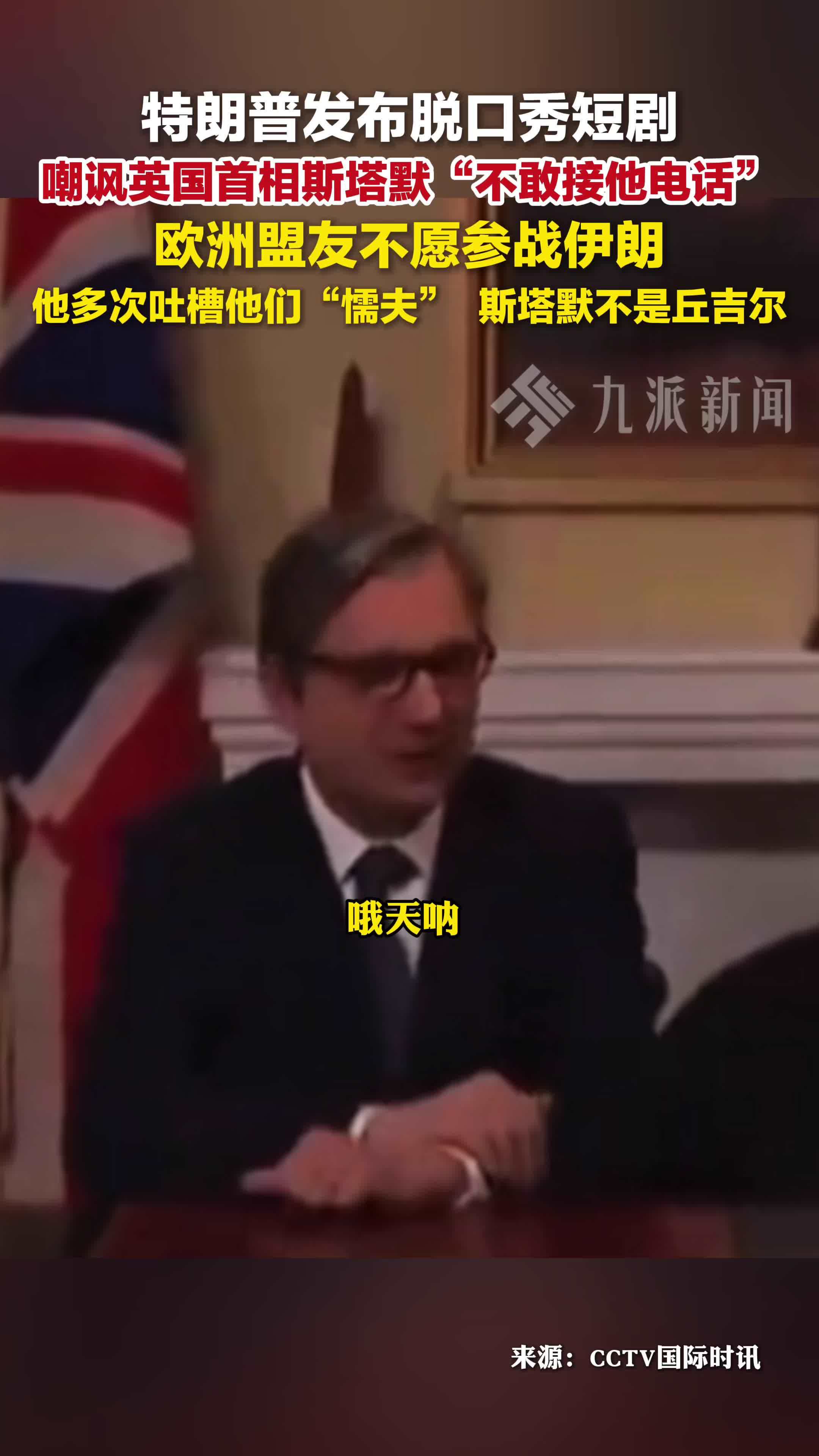 特朗普发短剧嘲讽英国首相：不敢接他电话，吐槽斯塔默不是丘吉尔