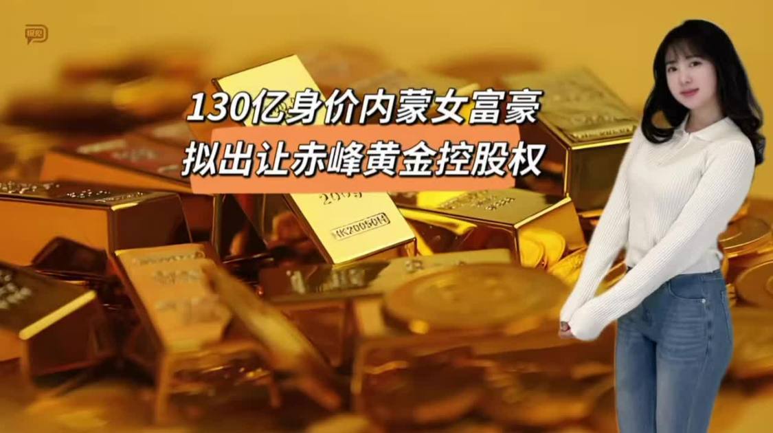 130亿身价内蒙女富豪，百亿出让赤峰黄金控股权