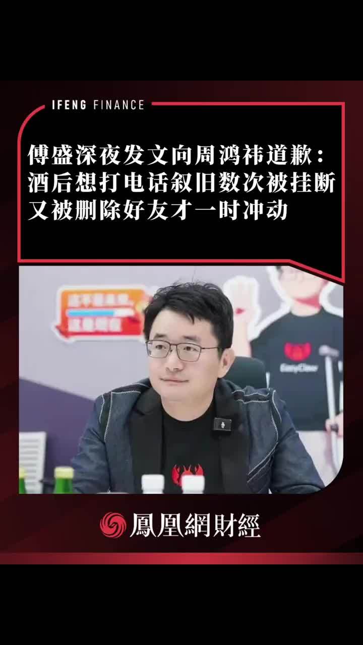 傅盛深夜发文向周鸿祎道歉：酒后想打电话叙旧数次被挂断，又被删除好友才一时冲动