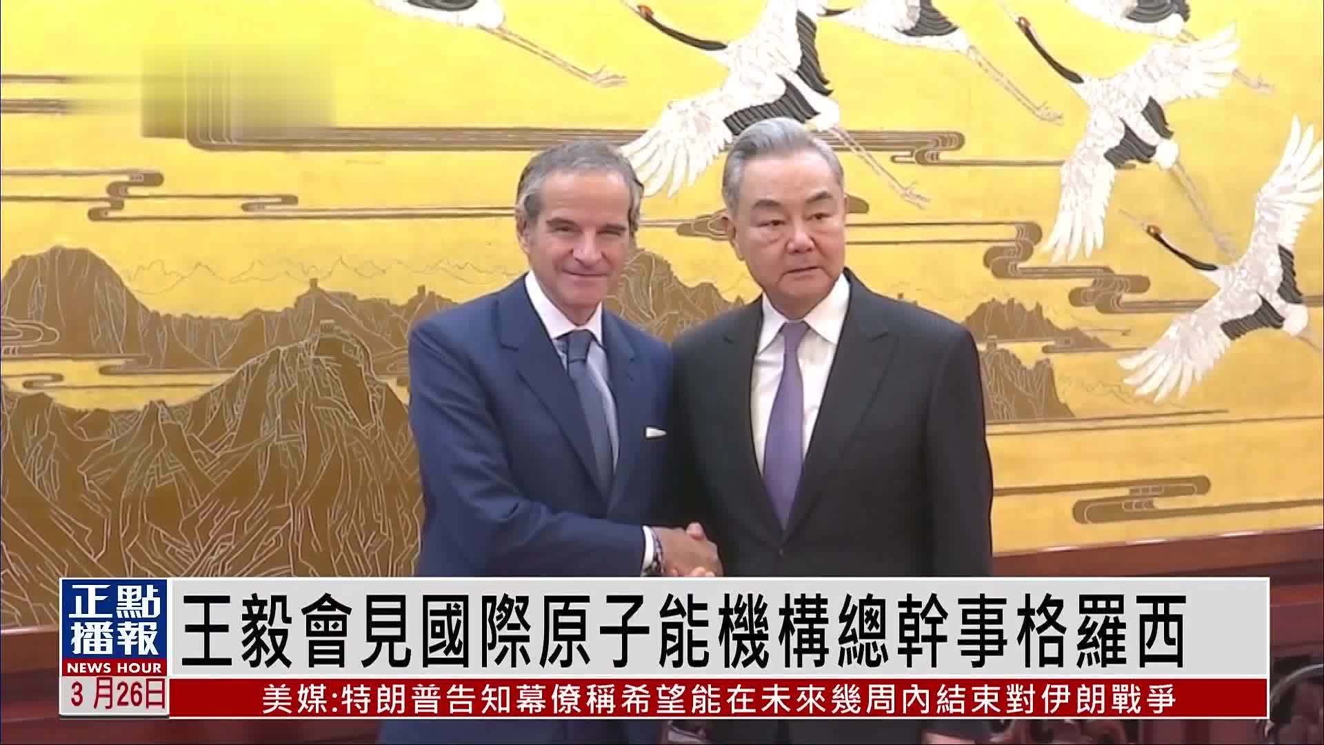 王毅会见国际原子能机构总干事格罗西
