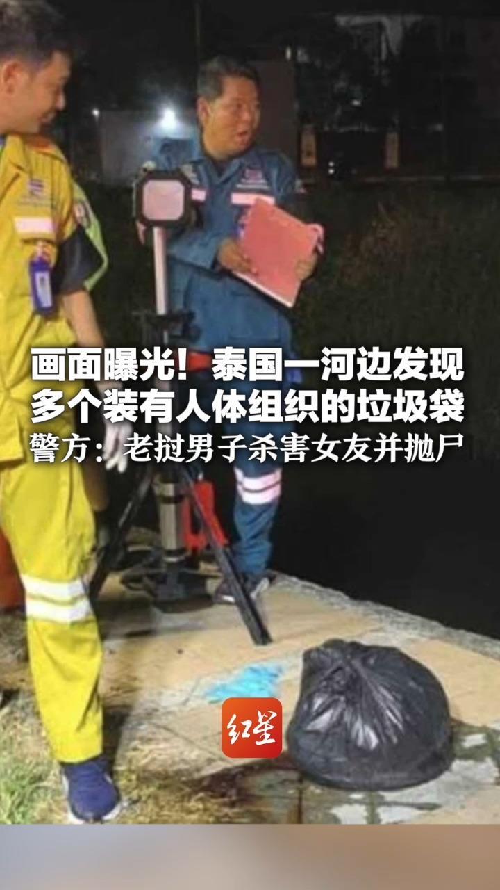 画面曝光！泰国一河边发现多个装有人体组织的垃圾袋 警方：老挝男子杀害女友并抛尸 嫌疑人自称不满对方提出分手