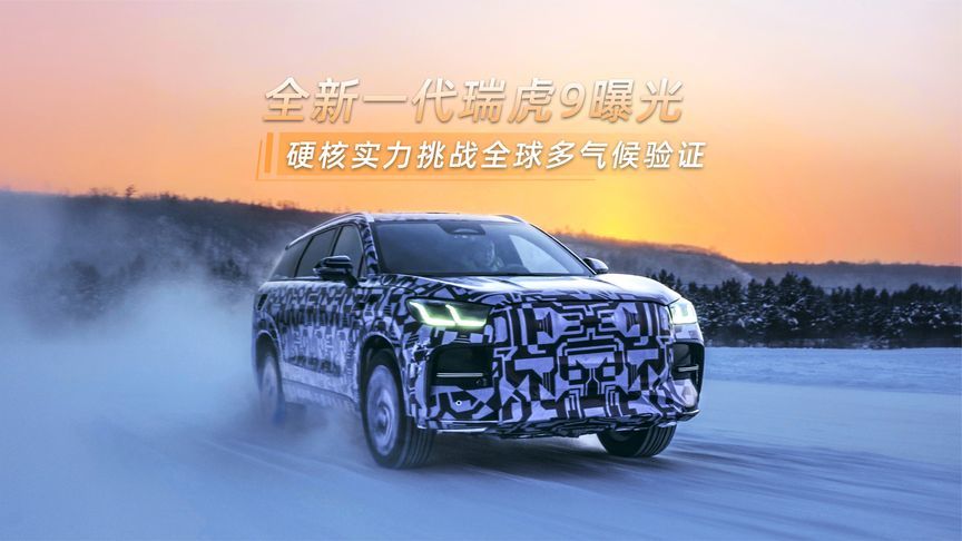 全新一代瑞虎9曝光，硬核实力挑战全球多气候验证