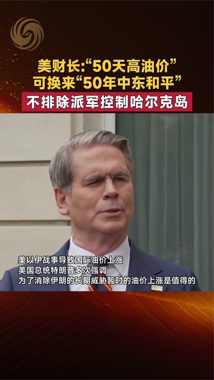 美财长贝森特：“50天高油价”可换来“50年中东和平”