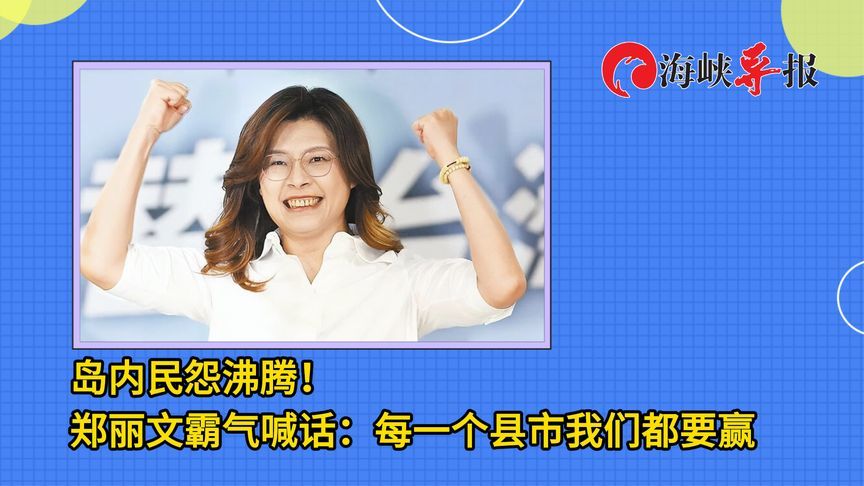 岛内民怨沸腾！郑丽文霸气喊话：每一个县市我们都要赢