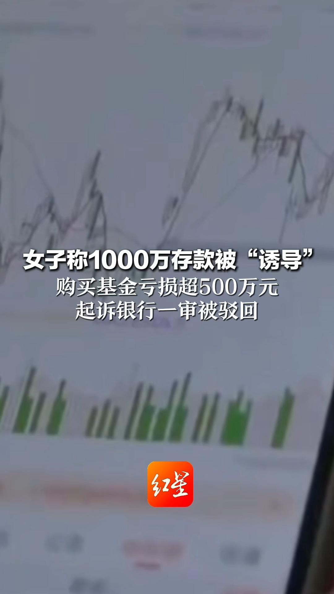女子称1000万存款被“诱导” 购买基金亏损超500万元 起诉银行一审被驳回 银行：认购基金时卡内余额5250万，不可能给他人密码