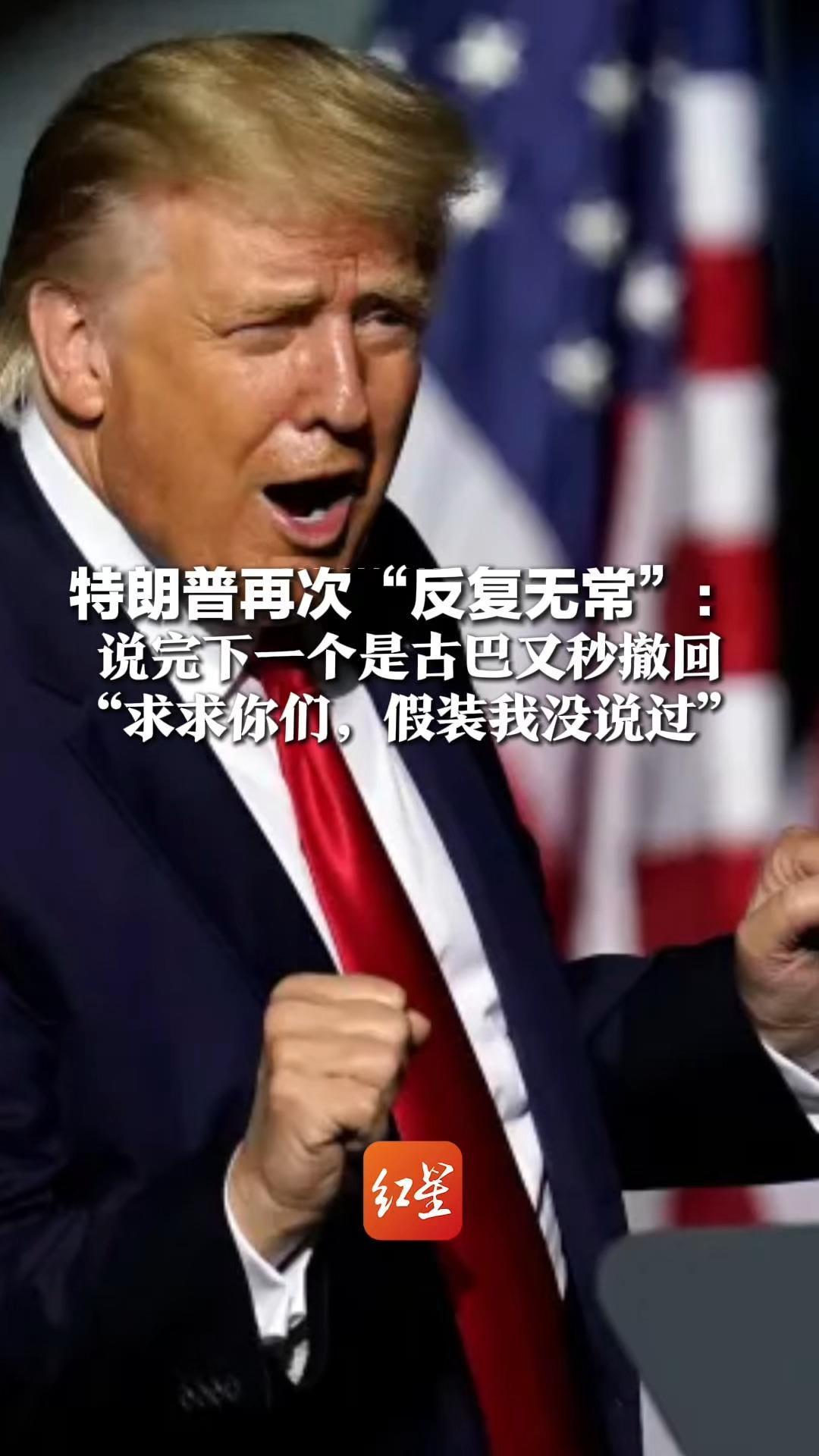 特朗普再次“反复无常”：说完下一个是古巴又秒撤回，5次拜托媒体让别报道： “求求你们，假装我没说过”