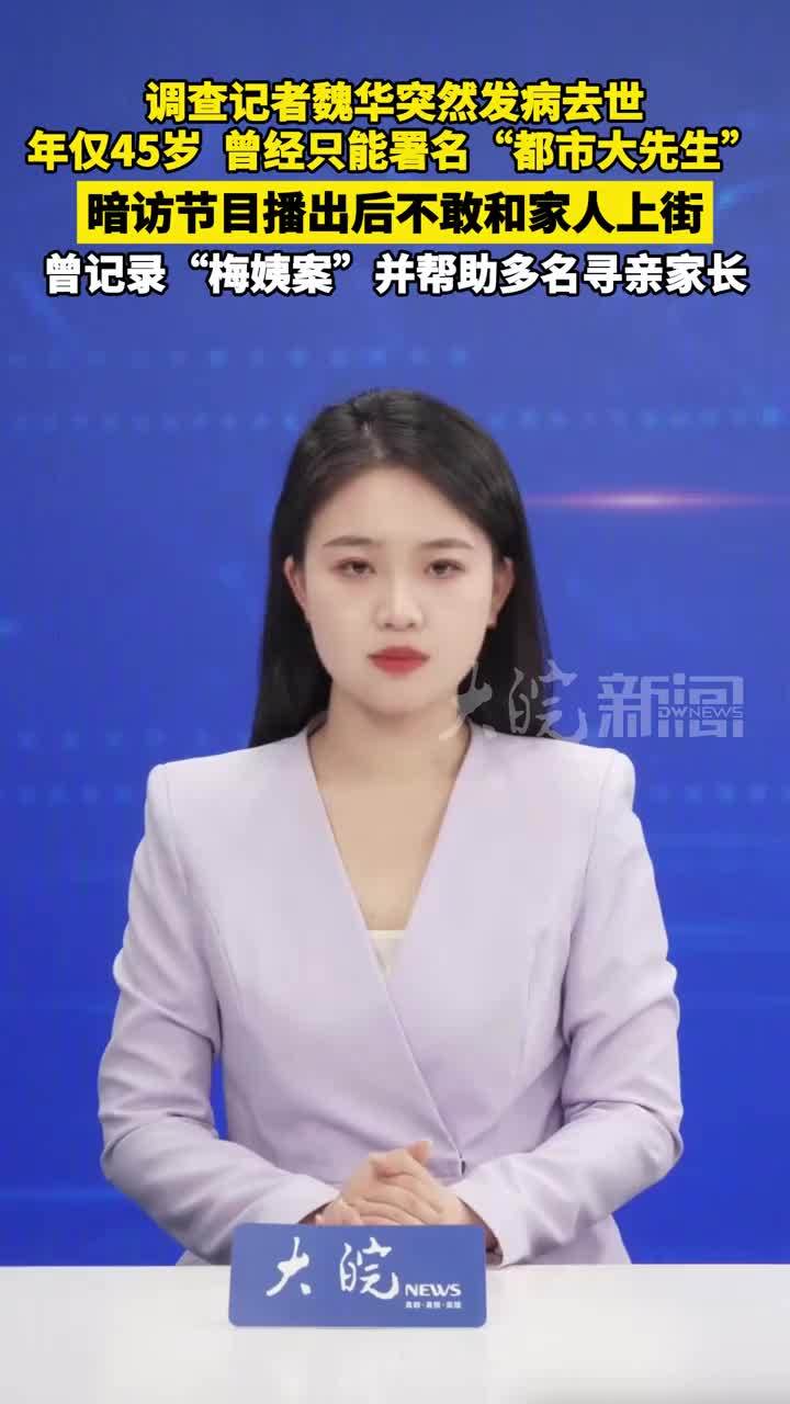调查记者魏华突然发病去世 年仅45岁  曾经只能署名“都市大先生” 暗访节目播出后不敢和家人上街 曾记录“梅姨案”并帮助多名寻亲家长
