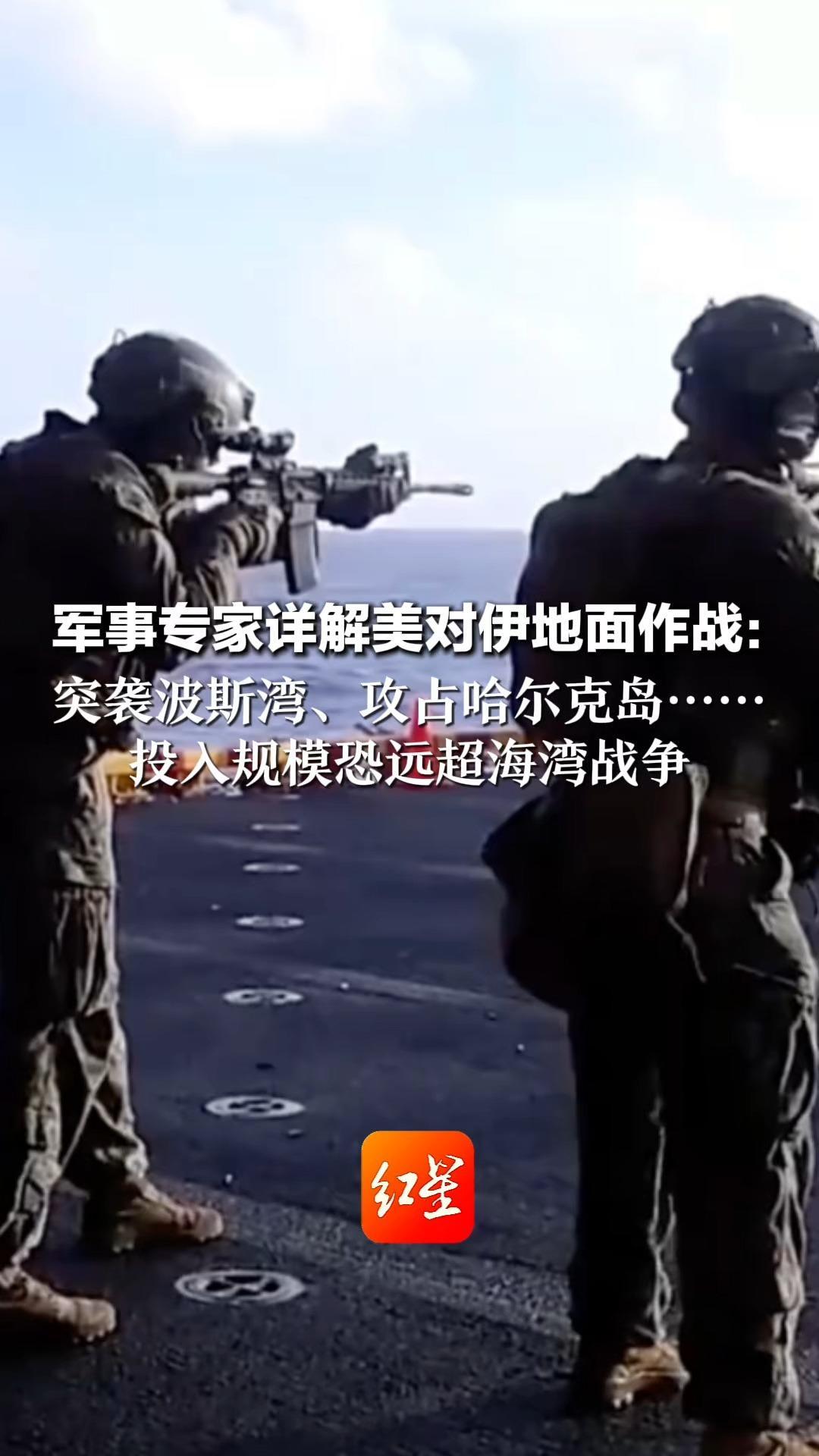军事专家详解美对伊地面作战：突袭波斯湾、攻占哈尔克岛…… 投入规模恐远超海湾战争 相当于“把美军士兵送入人间地狱”