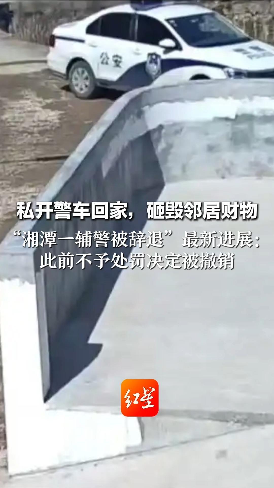 私开警车回家，砸毁邻居财物“湘潭一辅警被辞退”最新进展：此前不予处罚决定被撤销 处理结果仍未公布