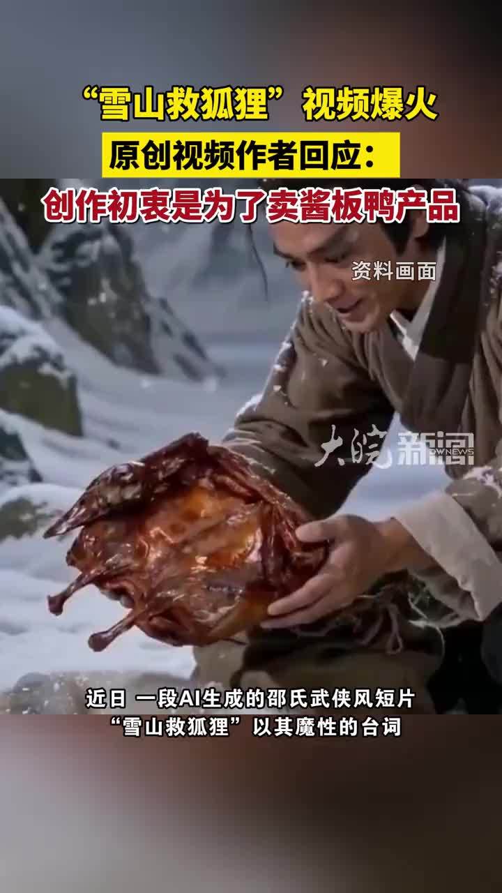 #雪山救狐狸创作者最初只为卖酱板鸭  近期，一名网友制作发布AI短片《雪山救狐狸》，其中的魔性台词“你可曾在雪山救过一只狐狸？”让这段AI生成的视频爆火，多个官方账号跟进二创。原创作者颇感意外：“受宠