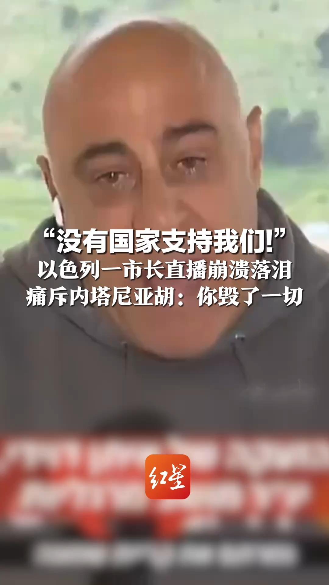 “没有国家支持我们！”以色列一市长直播崩溃落泪 痛斥内塔尼亚胡：你毁了一切 要么承认无力应对，要么做点什么