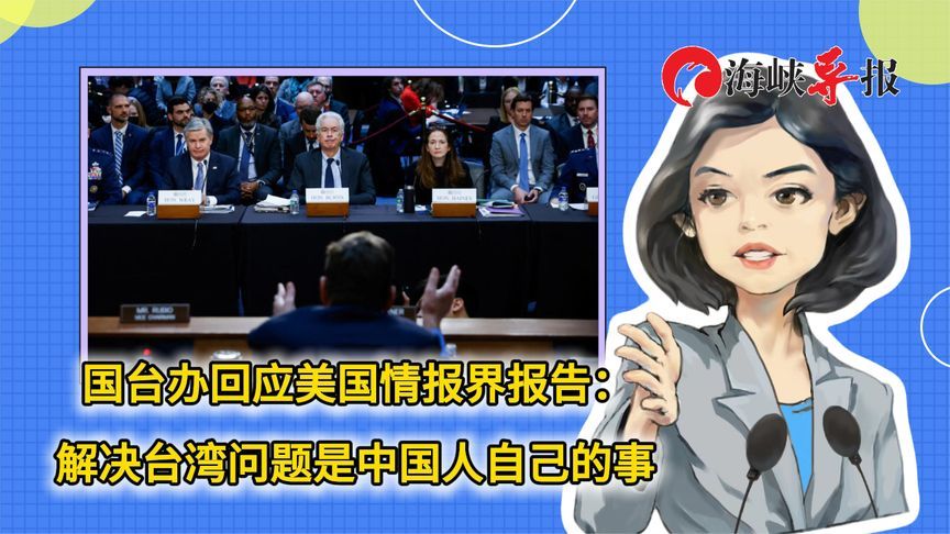 国台办回应美国情报界报告：解决台湾问题是中国人自己的事