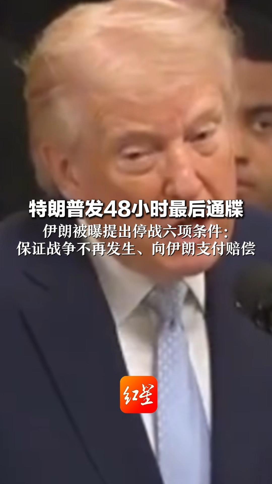 特朗普发48小时最后通牒 伊朗被曝提出停战六项条件： 保证战争不再发生、向伊朗支付赔偿  伊外长：不认为美国做好了谈判准备