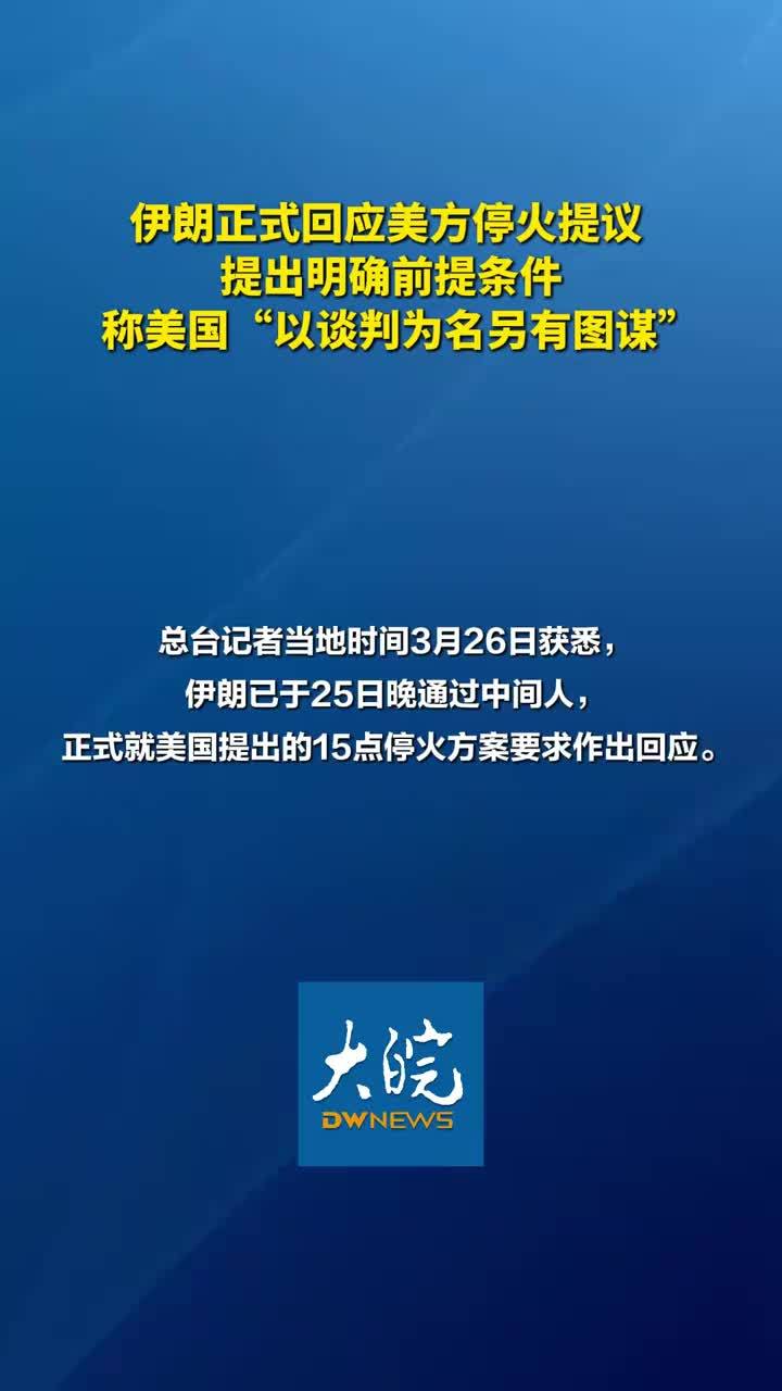 伊朗正式回应美方停火提议 提出明确前提条件 称美国“以谈判为名另有图谋”