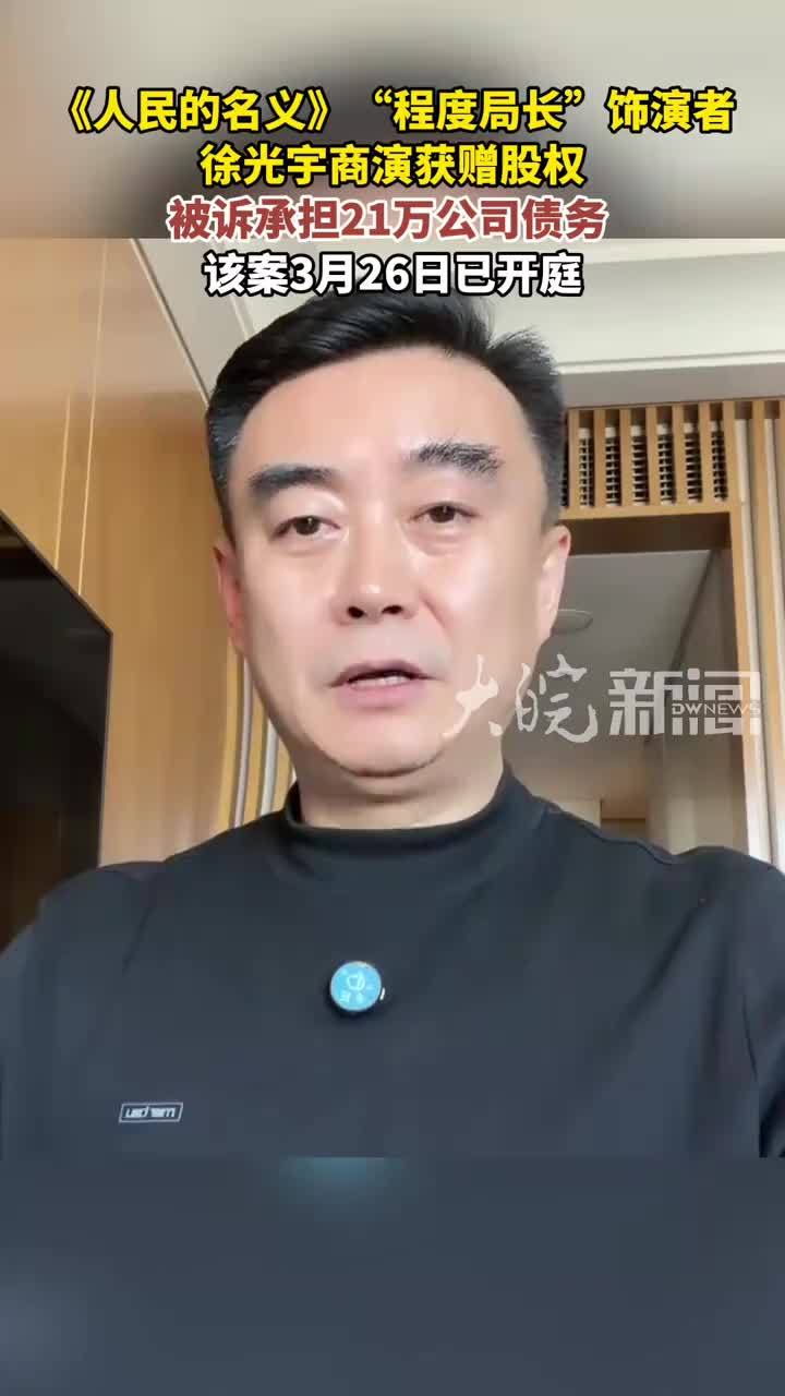 《人民的名义》“程度局长”饰演者 徐光宇商演获赠股权 被诉承担21万公司债务 该案3月26日已开庭
