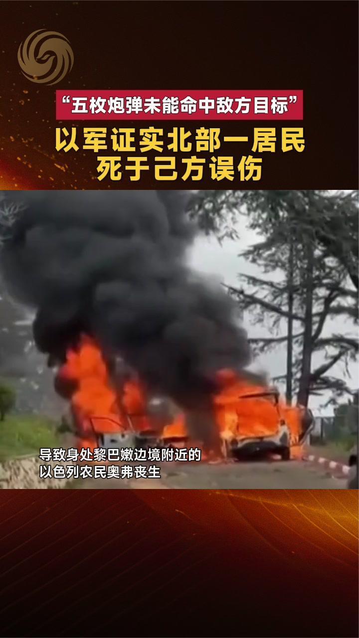 以军证实北部一居民死于己方误伤“五枚炮弹未能命中敌方目标”